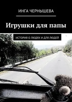 Инга Чернышева - Игрушки для папы. История о людях и для людей