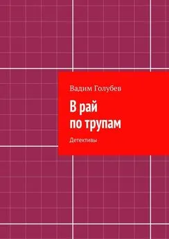 Вадим Голубев - В рай по трупам. Детективы