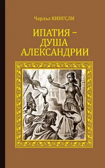 Чарльз Кингсли - Ипатия – душа Александрии