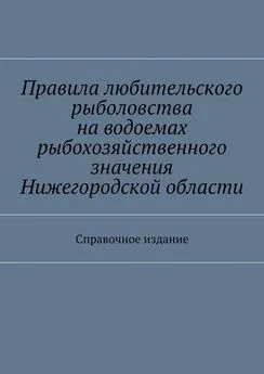 Array Коллектив авторов - Правила любительского рыболовства на водоемах рыбохозяйственного значения Нижегородской области. Справочное издание