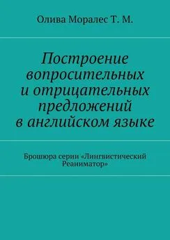 Татьяна Моралес - Построение вопросительных и◦отрицательных предложений в◦английском языке Брошюра серии «Лингвистический Реаниматор»