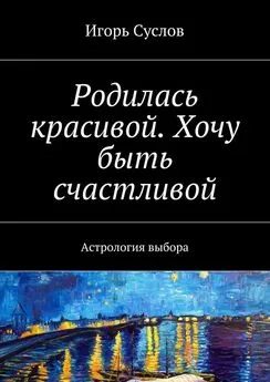 Игорь Суслов - Родилась красивой. Хочу быть счастливой. Астрология выбора