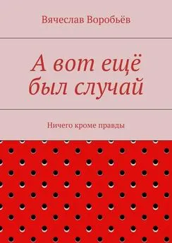 Вячеслав Воробьёв - А вот ещё был случай. Ничего кроме правды