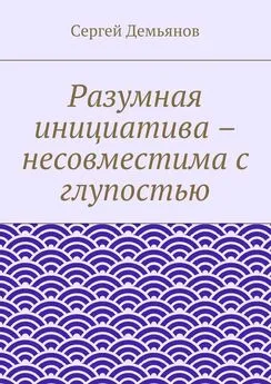 Сергей Демьянов - Разумная инициатива – несовместима с глупостью