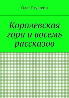 Олег Глушкин - Королевская гора и восемь рассказов