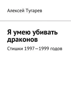 Алексей Тугарев - Я умею убивать драконов. Стишки 1997—1999 годов