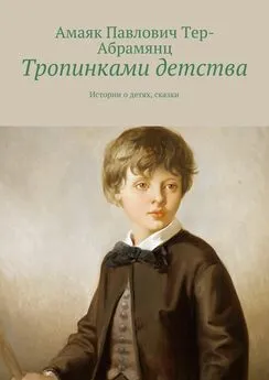 Амаяк Тер-Абрамянц - Тропинками детства. Истории о детях, сказки