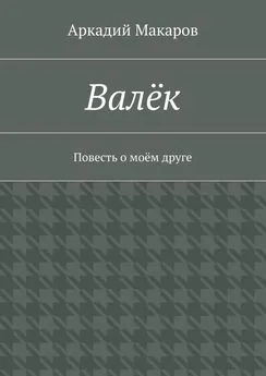 Аркадий Макаров - Валёк. Повесть о моём друге