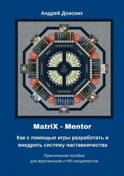 Андрей Донских - MatriX – Mentor. Как с помощью игры разработать и внедрить систему наставничества. Практическое пособие для игротехников и HR-специалистов