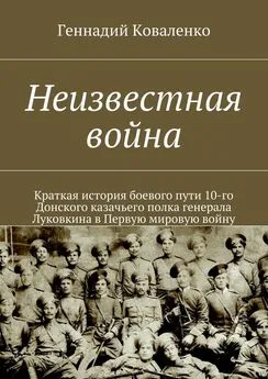 Геннадий Коваленко - Неизвестная война. Краткая история боевого пути 10-го Донского казачьего полка генерала Луковкина в Первую мировую войну