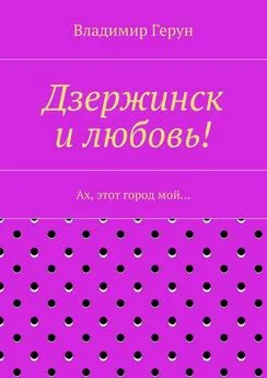 Владимир Герун - Дзержинск и любовь! Ах, этот город мой…