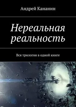 Андрей Кананин - Нереальная реальность. Вся трилогия в одной книге