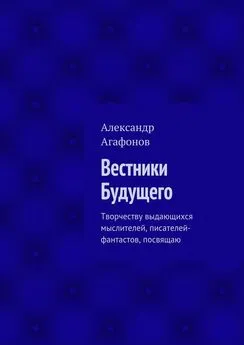 Александр Агафонов - Вестники Будущего. Творчеству выдающихся мыслителей, писателей-фантастов, посвящаю