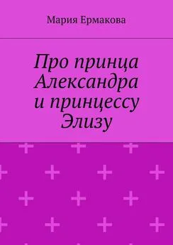 Мария Ермакова - Про принца Александра и принцессу Элизу