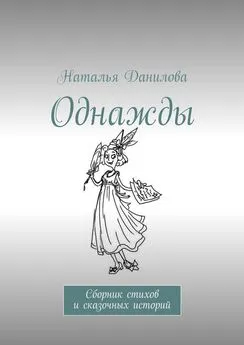 Наталья Данилова - Однажды. Сборник стихов и сказочных историй