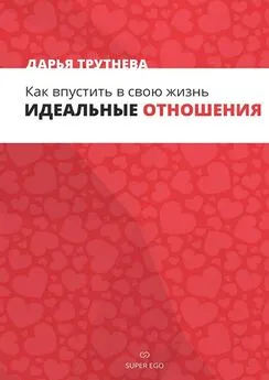 Дарья Трутнева - Как впустить в свою жизнь идеальные отношения