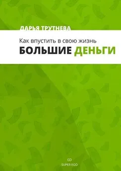 Дарья Трутнева - Как впустить в свою жизнь большие деньги