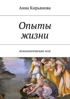 Анна Кирьянова - Опыты жизни. Психологические эссе