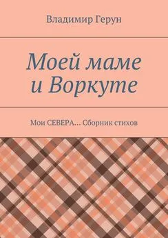 Владимир Герун - Моей маме и Воркуте. Мои СЕВЕРА… Сборник стихов