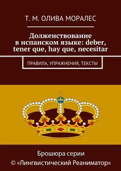 Т. Олива Моралес - Долженствование в испанском языке: deber, tener que, hay que, necesitar. Правила, упражнения, тексты