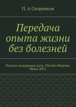 П. Скорняков - Передача опыта жизни без болезней. Письма поддержки духа. Пятый сборник. Июль 2015