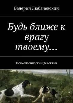 Валерий Любачевский - Будь ближе к врагу твоему… Психологический детектив