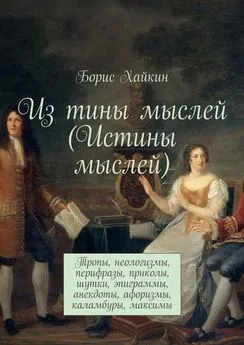 Борис Хайкин - Из тины мыслей (Истины мыслей). Тропы, неологизмы, перифразы, приколы, шутки, эпиграммы, анекдоты, афоризмы, каламбуры, максимы