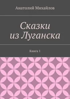 Анатолий Михайлов - Сказки из Луганска. Книга 1