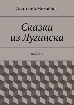 Анатолий Михайлов - Сказки из Луганска. Книга 5