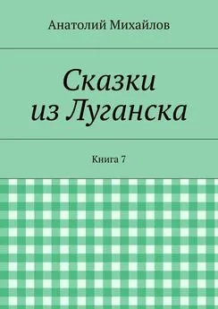 Анатолий Михайлов - Сказки из Луганска. Книга 7