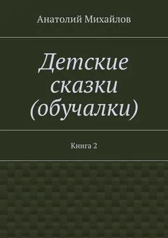 Анатолий Михайлов - Детские сказки (обучалки). Книга 2