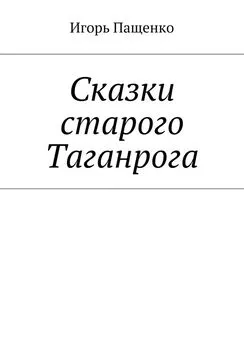 Игорь Пащенко - Сказки старого Таганрога