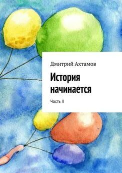 Дмитрий Ахтамов - История начинается. Часть II