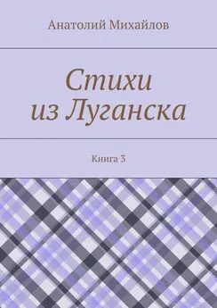 Анатолий Михайлов - Стихи из Луганска. Книга 3