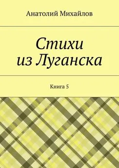 Анатолий Михайлов - Стихи из Луганска. Книга 5