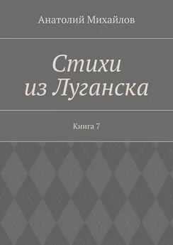 Анатолий Михайлов - Стихи из Луганска. Книга 7