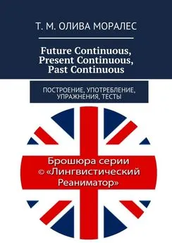 Т. Олива Моралес - Future Continuous, Present Continuous, Past Continuous. Построение, употребление, упражнения, тесты