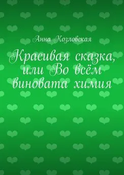 Анна Козловская - Красивая сказка, или Во всём виновата химия