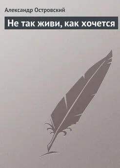 Александр Островский - Не так живи, как хочется