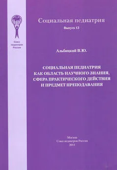 Валерий Альбицкий - Социальная педиатрия как область научного знания, сфера практического действия и предмет преподавания