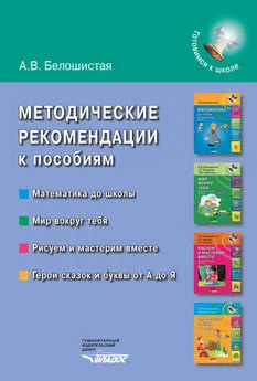 Анна Белошистая - Методические рекомендации к пособиям «Математика до школы», «Мир вокруг тебя», «Рисуем и мастерим вместе», «Герои сказок и буквы от А до Я»