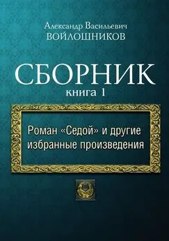 Александр Войлошников - Сборник. Книга 1. Роман «Седой» и другие избранные произведения