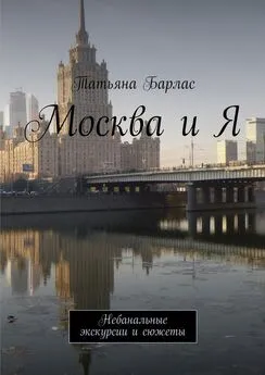 Татьяна Барлас - Москва и Я. Небанальные экскурсии и сюжеты