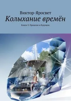 Виктор-Яросвет - Колыхание времён. Книга 3. Прошлое в будущем