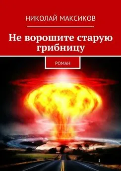 Николай Максиков - Не ворошите старую грибницу. роман