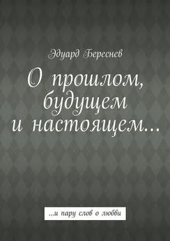 Эдуард Береснев - О прошлом, будущем и настоящем… …и пару слов о любви