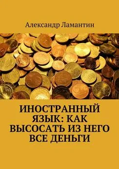 Александр Ламантин - Иностранный язык: как высосать из него все деньги