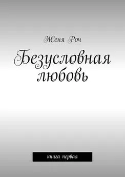 Женя Роч - Безусловная любовь. книга первая