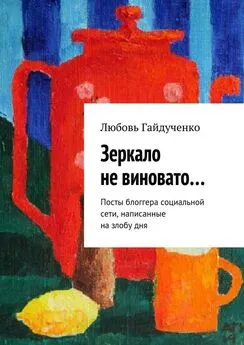 Любовь Гайдученко - Зеркало не виновато… Посты блоггера социальной сети, написанные на злобу дня