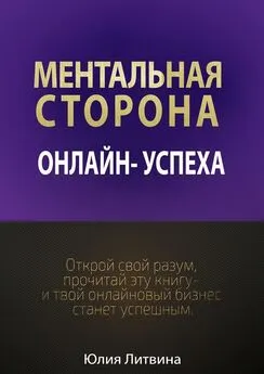 Юлия Литвина - Ментальная сторона онлайн-успеха. Открой свой разум, прочитай эту книгу – и твой онлайновый бизнес станет успешным